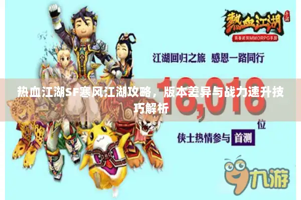 热血江湖SF寒风江湖攻略,版本差异与战力速升技巧解析 热血江湖SF寒风江湖攻略,版本差异与战力速升技巧解析