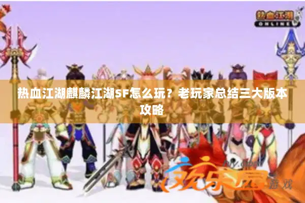 热血江湖麒麟江湖SF怎么玩？老玩家总结三大版本攻略