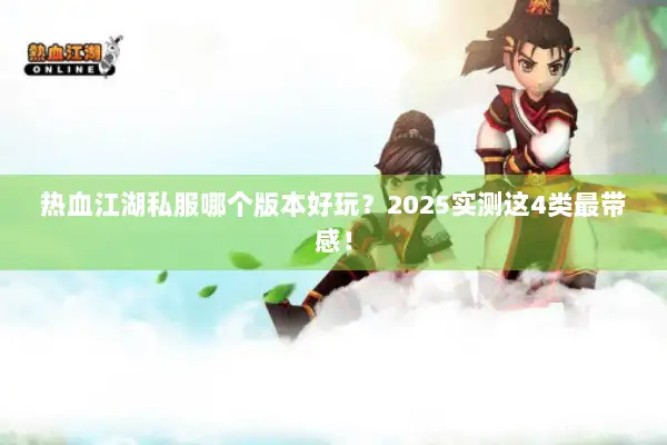 热血江湖私服哪个版本好玩？2025实测这4类最带感！