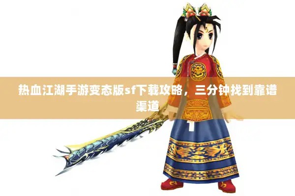 热血江湖手游变态版sf下载攻略，三分钟找到靠谱渠道
