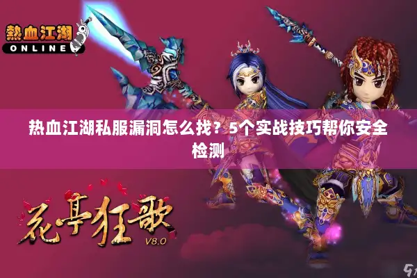 热血江湖私服漏洞怎么找？5个实战技巧帮你安全检测