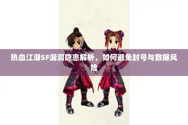 热血江湖SF漏洞隐患解析，如何避免封号与数据风险