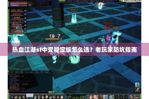 热血江湖sf中变稳定版怎么选？老玩家防坑指南