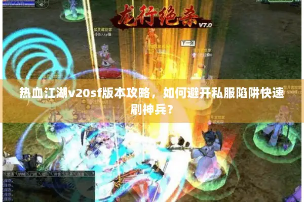 热血江湖v20sf版本攻略，如何避开私服陷阱快速刷神兵？