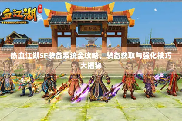 热血江湖SF装备系统全攻略,装备获取与强化技巧大揭秘 热血江湖SF装备系统全攻略,装备获取与强化技巧大揭秘