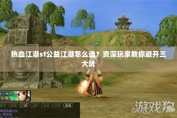 热血江湖sf公益江湖怎么选？资深玩家教你避开三大坑