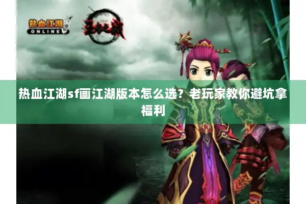 热血江湖sf画江湖版本怎么选？老玩家教你避坑拿福利