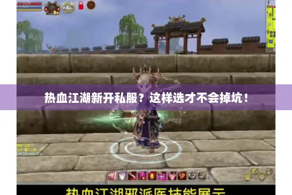 热血江湖新开私服？这样选才不会掉坑！