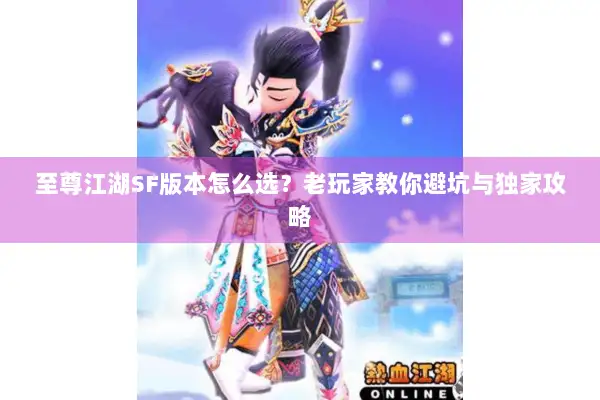 至尊江湖SF版本怎么选?老玩家教你避坑与独家攻略 至尊江湖SF版本怎么选?老玩家教你避坑与独家攻略