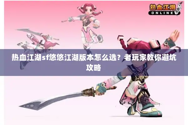 热血江湖sf悠悠江湖版本怎么选？老玩家教你避坑攻略