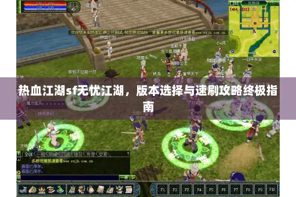 热血江湖sf无忧江湖，版本选择与速刷攻略终极指南