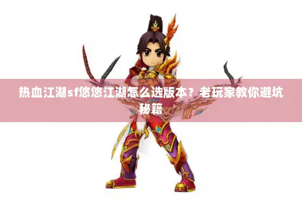 热血江湖sf悠悠江湖怎么选版本？老玩家教你避坑秘籍