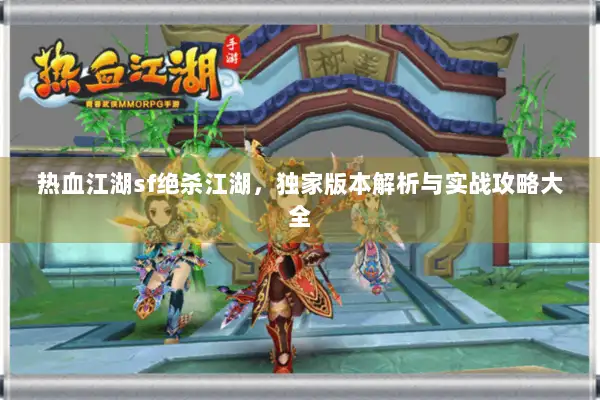 热血江湖sf绝杀江湖，独家版本解析与实战攻略大全