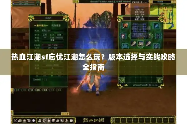 热血江湖sf忘忧江湖怎么玩？版本选择与实战攻略全指南