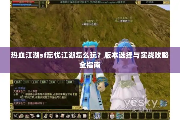 热血江湖sf忘忧江湖怎么玩？版本选择与实战攻略全指南