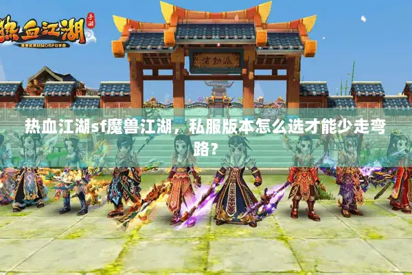 热血江湖sf魔兽江湖,私服版本怎么选才能少走弯路? 热血江湖sf魔兽江湖,私服版本怎么选才能少走弯路?