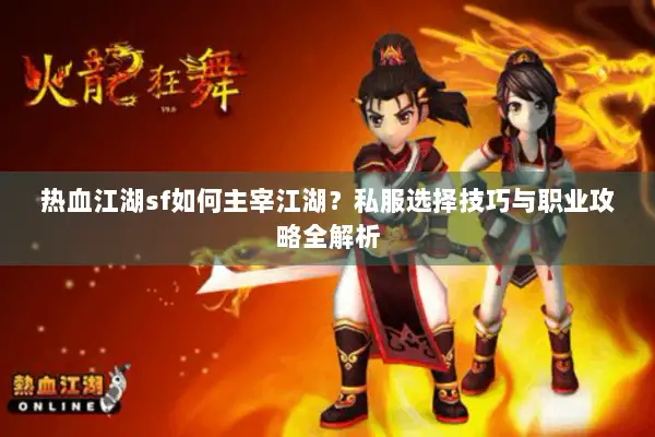 热血江湖sf如何主宰江湖？私服选择技巧与职业攻略全解析