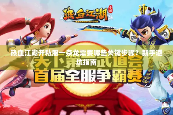 热血江湖开私服一条龙需要哪些关键步骤？新手避坑指南