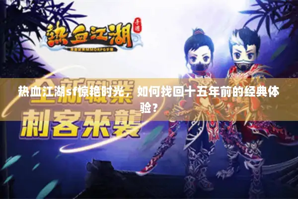 热血江湖sf惊艳时光,如何找回十五年前的经典体验? 热血江湖sf惊艳时光,如何找回十五年前的经典体验?