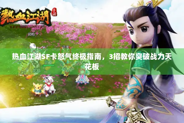热血江湖SF卡怒气终极指南，3招教你突破战力天花板