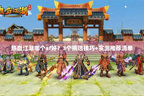 热血江湖哪个sf好？3个挑选技巧+实测推荐清单