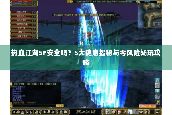 热血江湖SF安全吗？5大隐患揭秘与零风险畅玩攻略