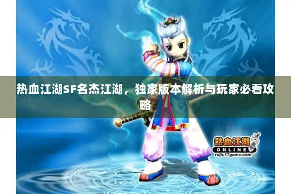 热血江湖SF名杰江湖,独家版本解析与玩家必看攻略 热血江湖SF名杰江湖,独家版本解析与玩家必看攻略