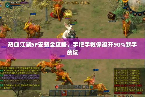 热血江湖SF安装全攻略，手把手教你避开90%新手的坑