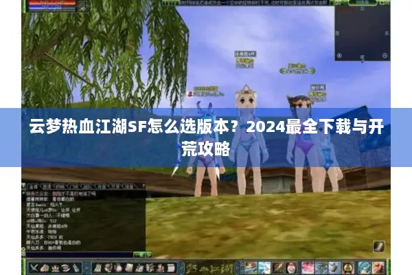 云梦热血江湖SF怎么选版本？2024最全下载与开荒攻略