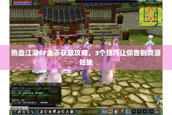 热血江湖SF金币获取攻略,3个技巧让你告别资源短缺 热血江湖SF金币获取攻略,3个技巧让你告别资源短缺