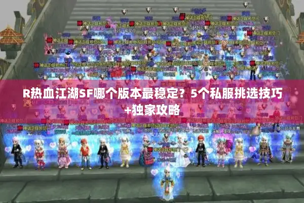 R热血江湖SF哪个版本最稳定？5个私服挑选技巧+独家攻略