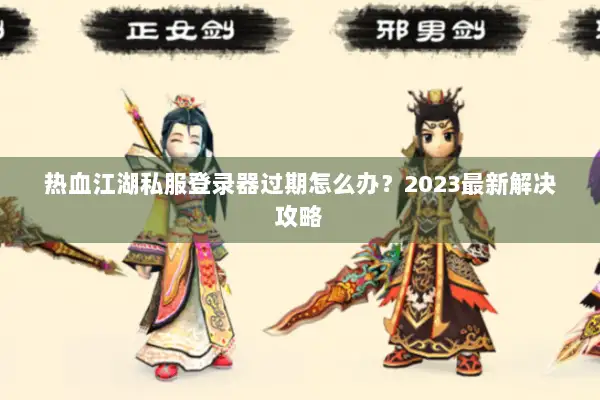 热血江湖私服登录器过期怎么办？2023最新解决攻略