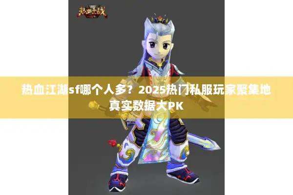 热血江湖sf哪个人多？2025热门私服玩家聚集地真实数据大PK
