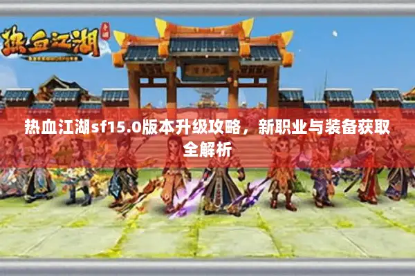 热血江湖sf15.0版本升级攻略，新职业与装备获取全解析