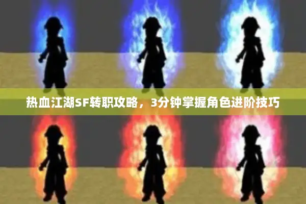 热血江湖SF转职攻略，3分钟掌握角色进阶技巧