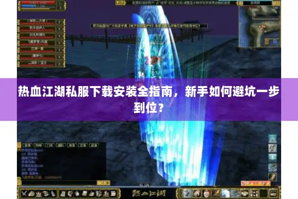热血江湖私服下载安装全指南,新手如何避坑一步到位? 热血江湖私服下载安装全指南,新手如何避坑一步到位?