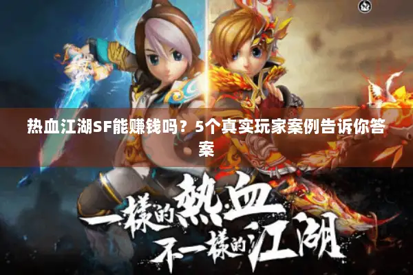 热血江湖SF能赚钱吗？5个真实玩家案例告诉你答案