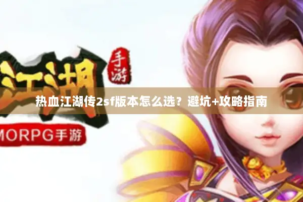 热血江湖传2sf版本怎么选？避坑+攻略指南