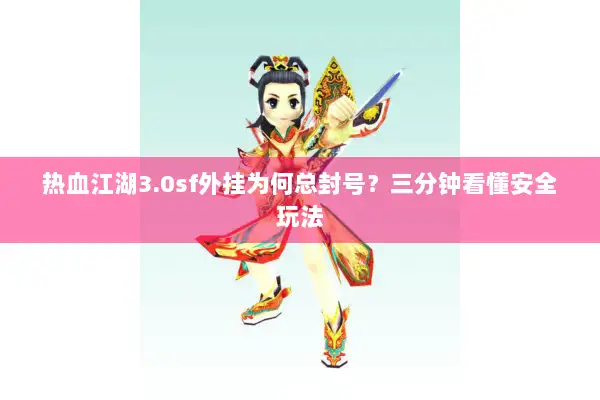 热血江湖3.0sf外挂为何总封号？三分钟看懂安全玩法