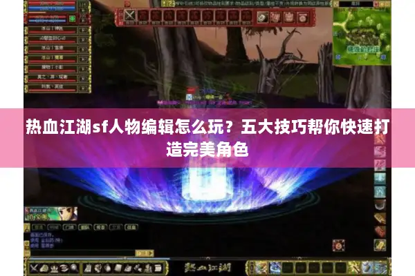 热血江湖sf人物编辑怎么玩?五大技巧帮你快速打造完美角色 热血江湖sf人物编辑怎么玩?五大技巧帮你快速打造完美角色