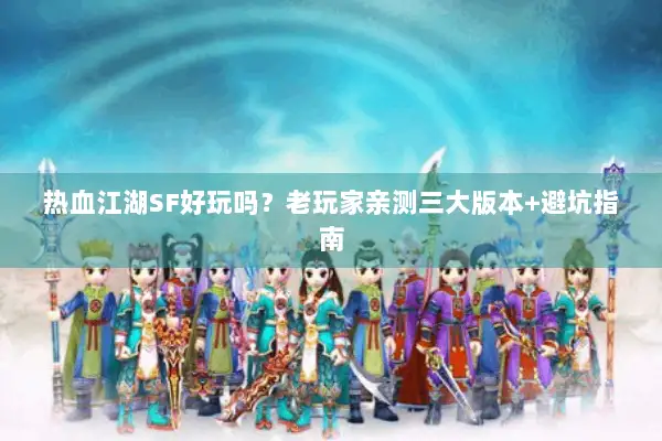 热血江湖SF好玩吗？老玩家亲测三大版本+避坑指南