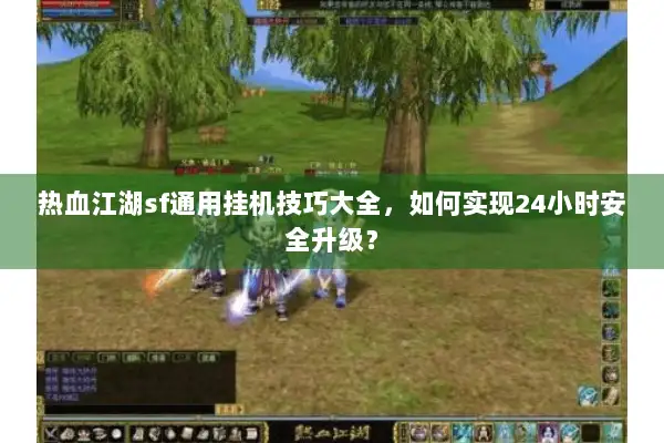热血江湖sf通用挂机技巧大全，如何实现24小时安全升级？