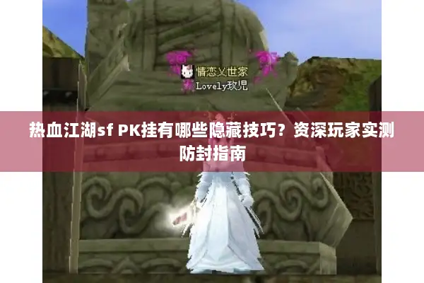 热血江湖sf PK挂有哪些隐藏技巧？资深玩家实测防封指南
