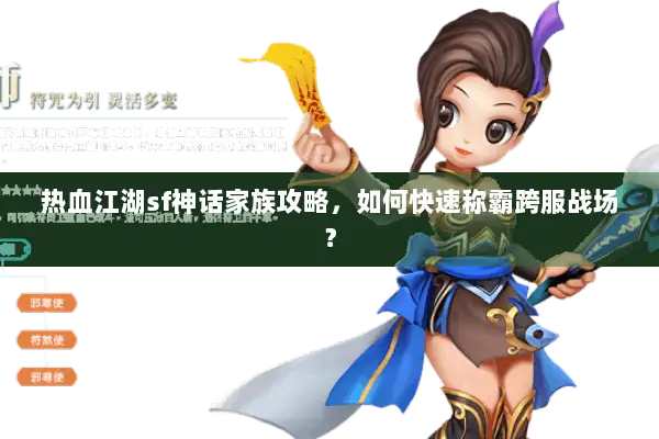 热血江湖sf神话家族攻略，如何快速称霸跨服战场？