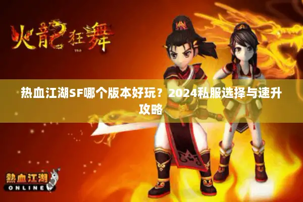 热血江湖SF哪个版本好玩？2024私服选择与速升攻略