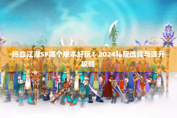 热血江湖SF哪个版本好玩？2024私服选择与速升攻略