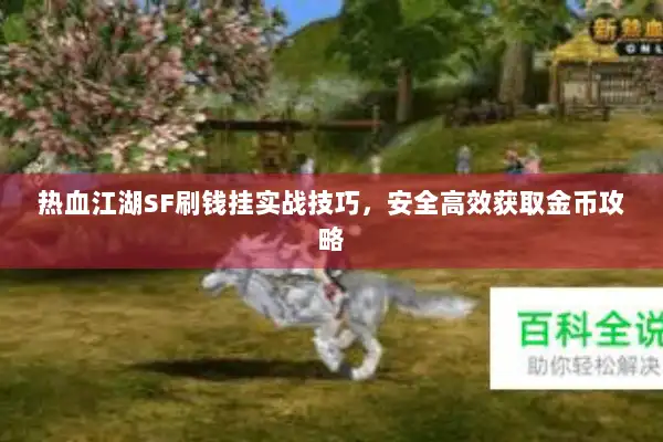热血江湖SF刷钱挂实战技巧，安全高效获取金币攻略