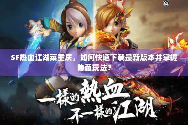 SF热血江湖菜重庆，如何快速下载最新版本并掌握隐藏玩法？