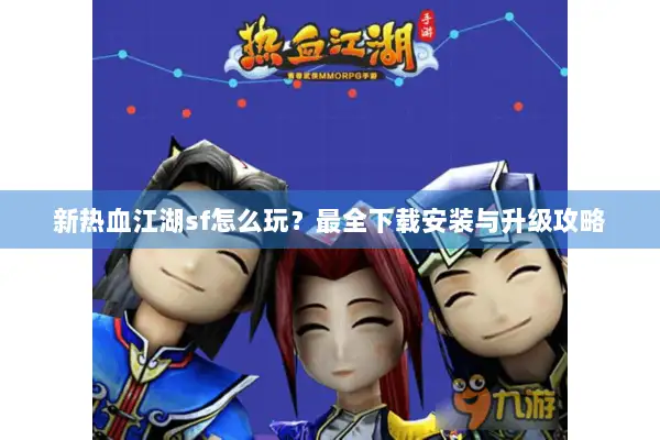 新热血江湖sf怎么玩?最全下载安装与升级攻略 新热血江湖sf怎么玩?最全下载安装与升级攻略