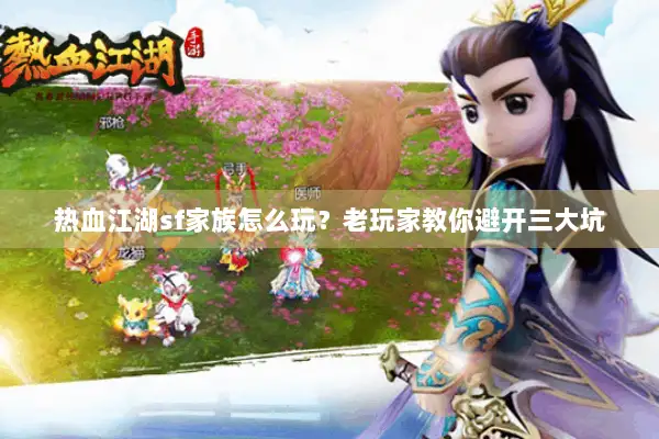 热血江湖sf家族怎么玩?老玩家教你避开三大坑 热血江湖sf家族怎么玩?老玩家教你避开三大坑
